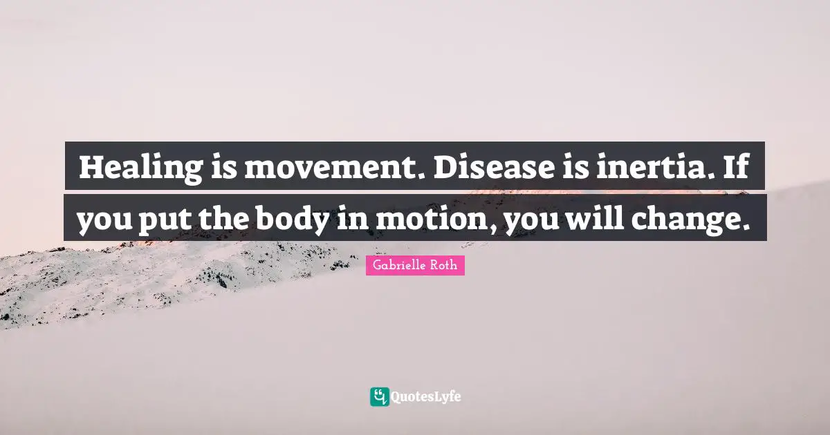 Gabrielle Roth Quotes: "Healing is movement. Disease is inertia. If you put the body in motion, you will change."