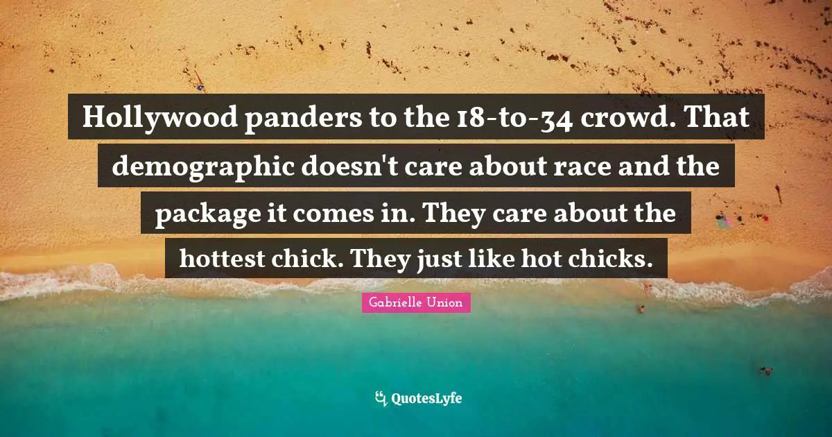 Hollywood panders to the 18-to-34 crowd. That demographic doesn't care about race and the package it comes in. They care about the hottest chick. They just like hot chicks.