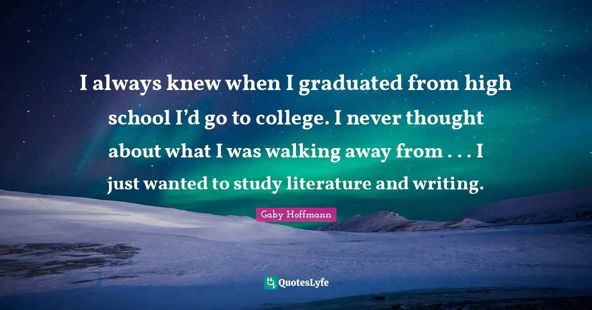 I always knew when I graduated from high school I’d go to college. I never thought about what I was walking away from . . . I just wanted to study literature and writing.