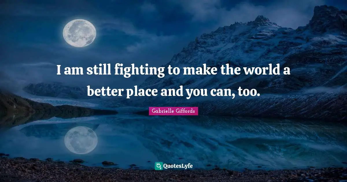 Gabrielle Quotes: "I am still fighting to make the world a better place and you can, too."