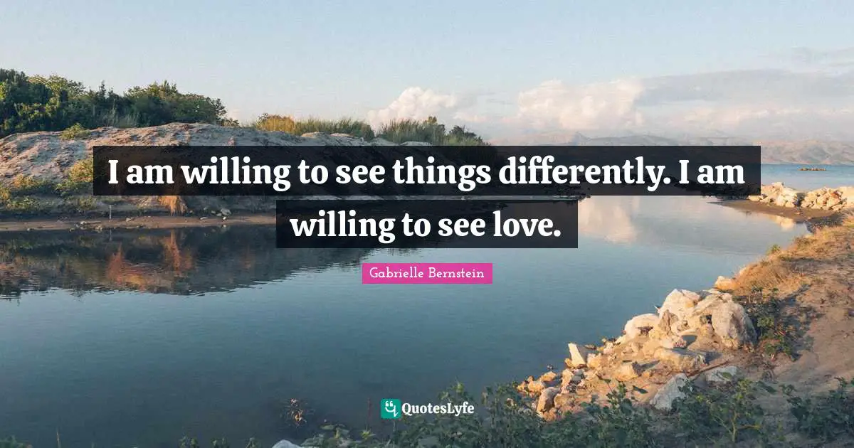 Gabrielle Quotes: "I am willing to see things differently. I am willing to see love."