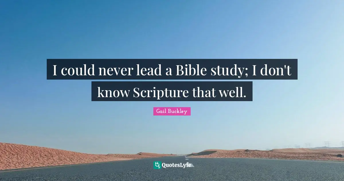 I could never lead a Bible study; I don't know Scripture that well.