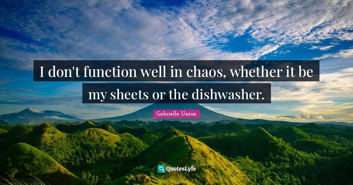 I don't function well in chaos, whether it be my sheets or the dishwasher.