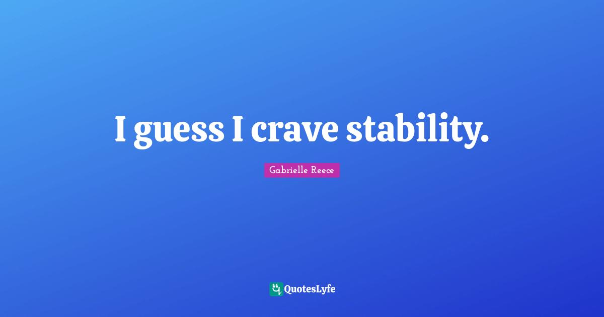 I guess I crave stability.