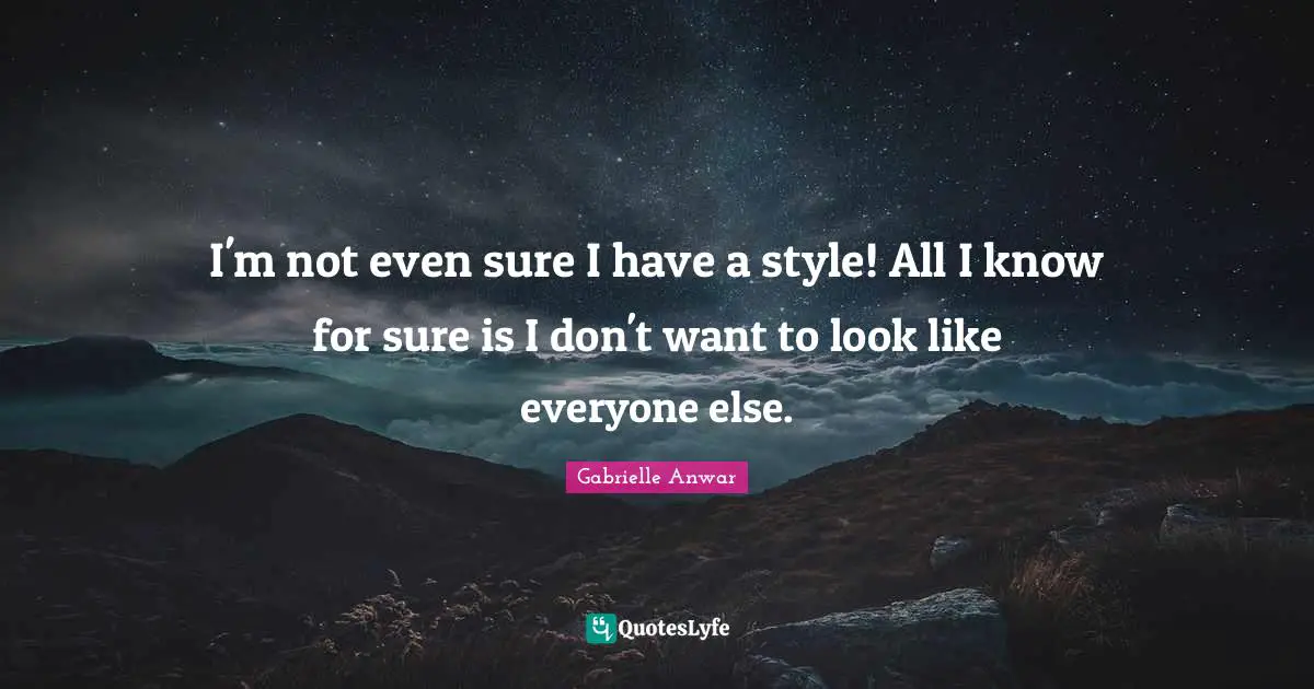 I'm not even sure I have a style! All I know for sure is I don't want to look like everyone else.