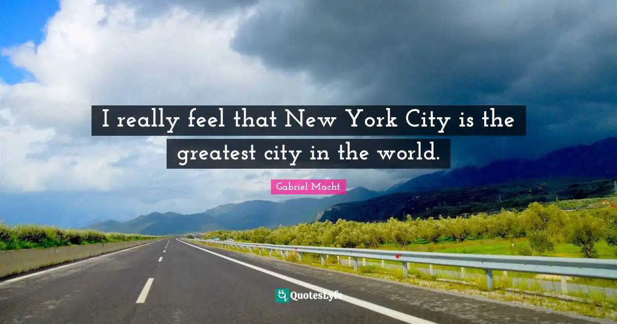 I really feel that New York City is the greatest city in the world.
