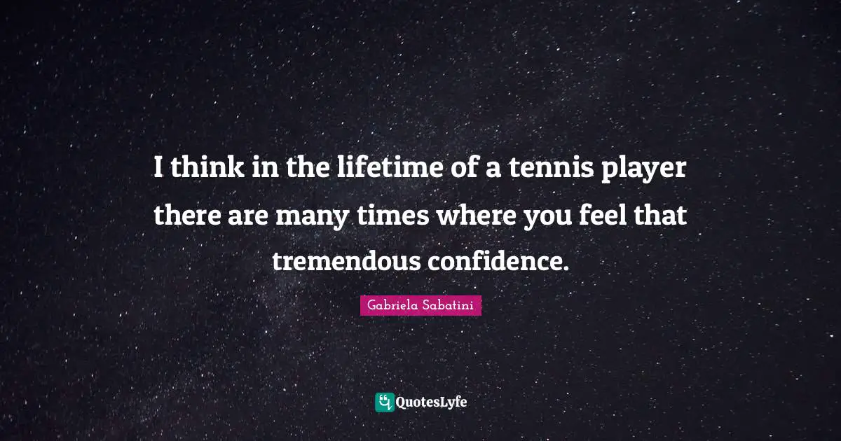 I think in the lifetime of a tennis player there are many times where you feel that tremendous confidence.