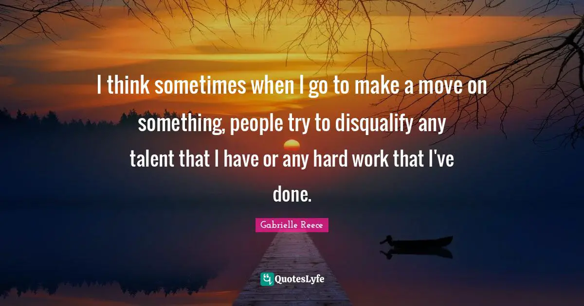 Make A Move Quotes: "I think sometimes when I go to make a move on something, people try to disqualify any talent that I have or any hard work that I've done."