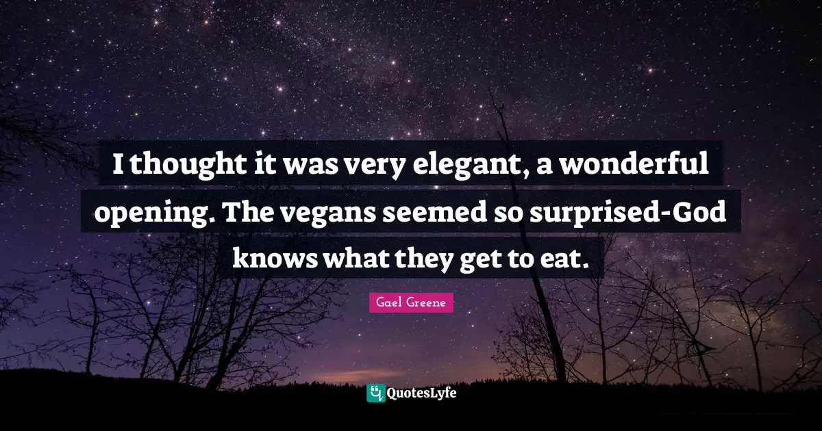 I thought it was very elegant, a wonderful opening. The vegans seemed so surprised-God knows what they get to eat.