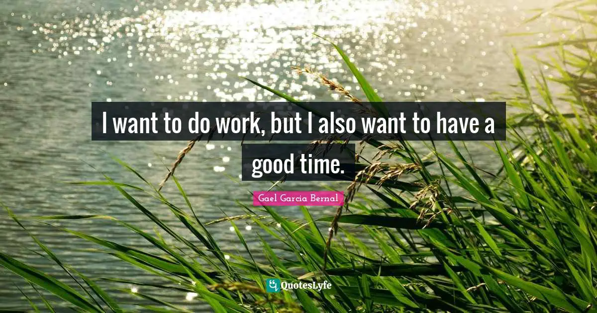 I want to do work, but I also want to have a good time.