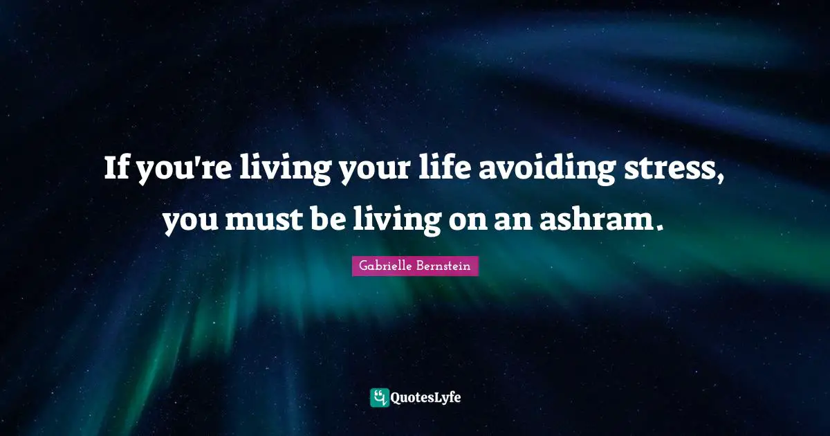 If you're living your life avoiding stress, you must be living on an ashram.