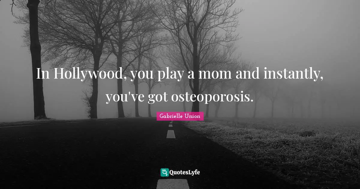 Gabrielle Quotes: "In Hollywood, you play a mom and instantly, you've got osteoporosis."