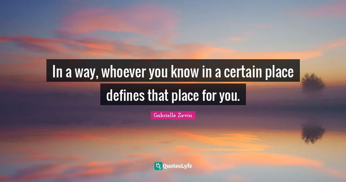 In a way, whoever you know in a certain place defines that place for you.