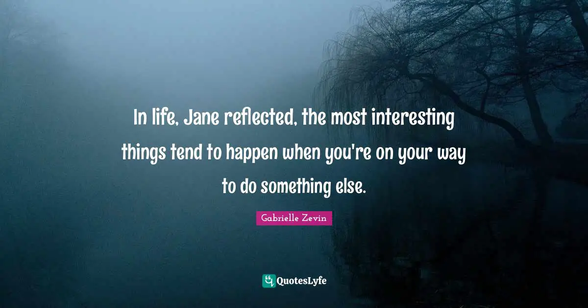 In life, Jane reflected, the most interesting things tend to happen when you're on your way to do something else.