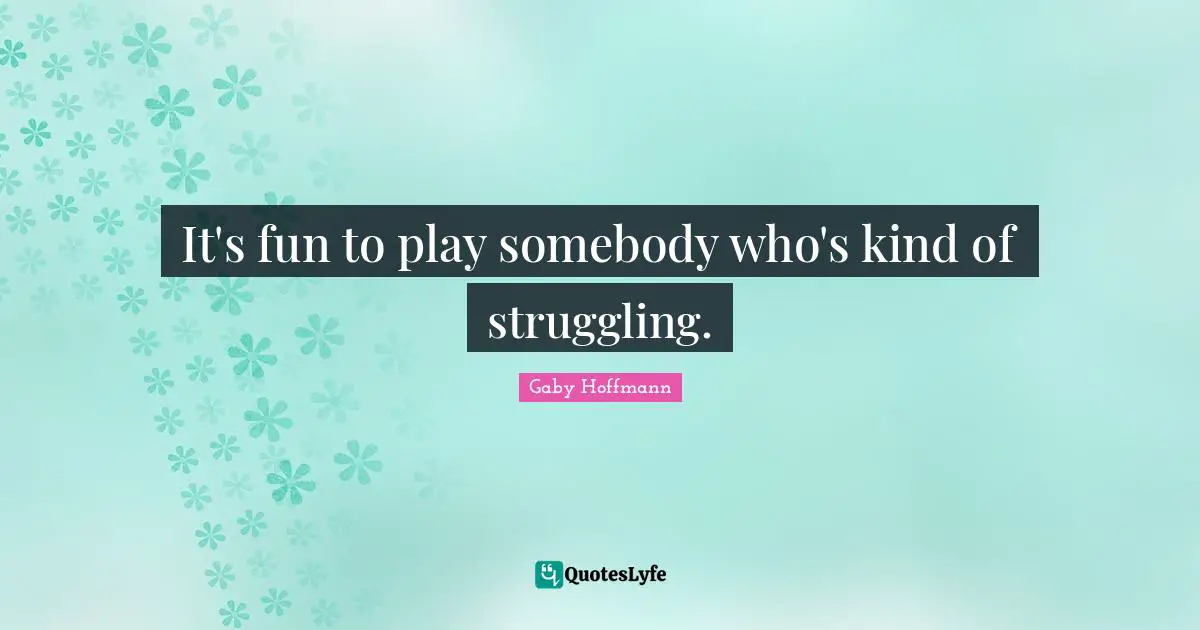 It's fun to play somebody who's kind of struggling.