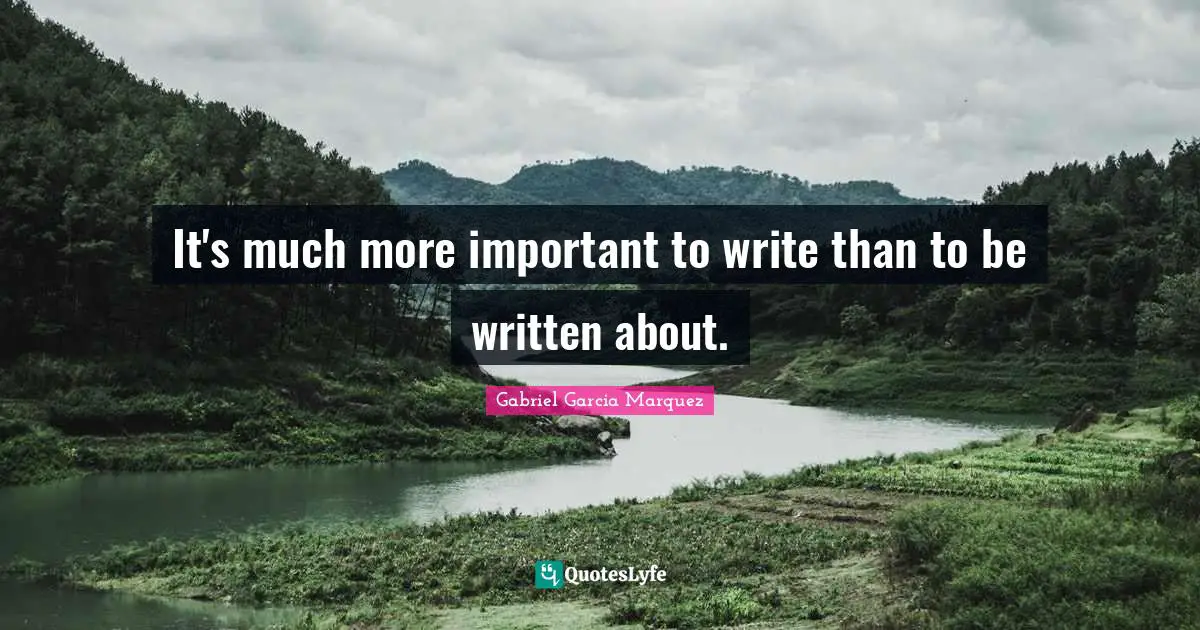 It's much more important to write than to be written about.