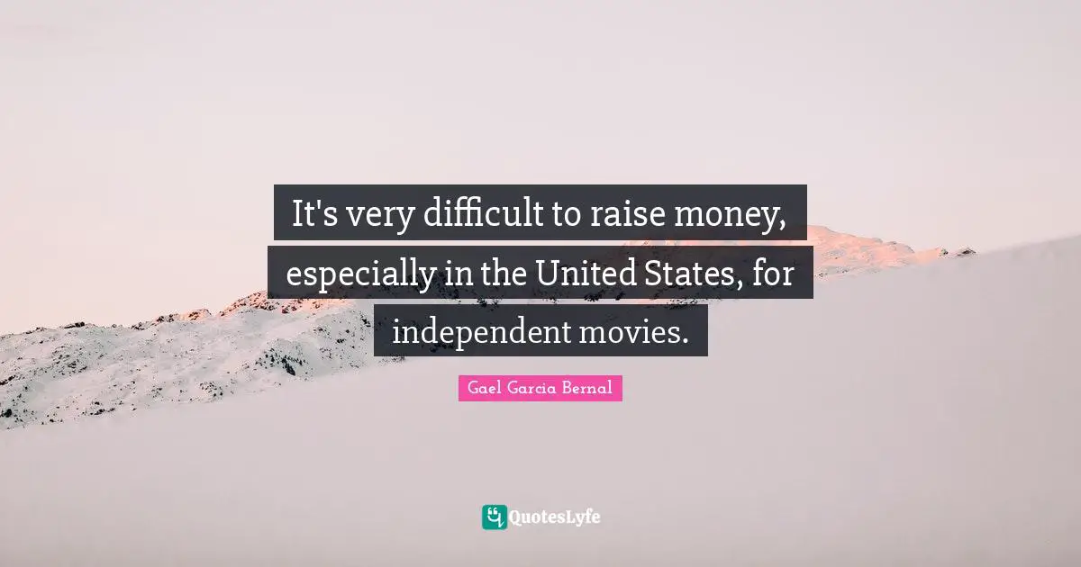 It's very difficult to raise money, especially in the United States, for independent movies.