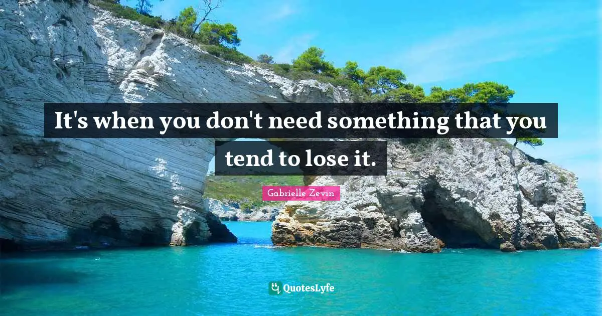 It's when you don't need something that you tend to lose it.