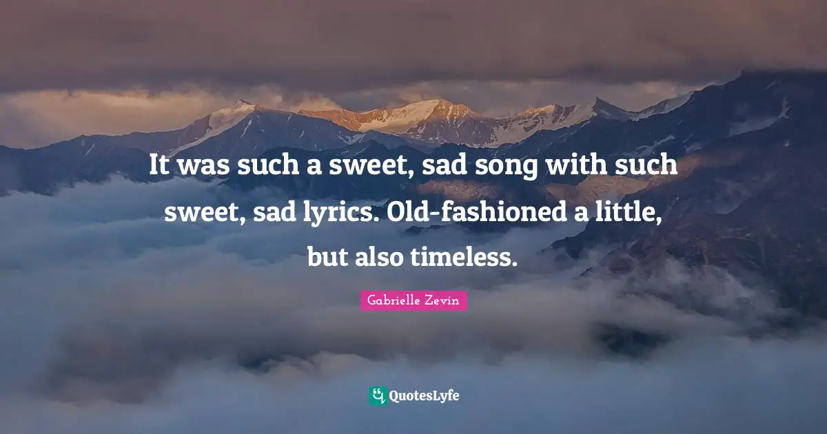 It was such a sweet, sad song with such sweet, sad lyrics. Old-fashioned a little, but also timeless.