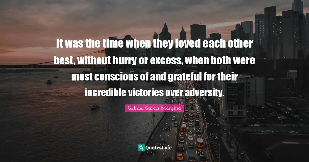 It was the time when they loved each other best, without hurry or excess, when both were most conscious of and grateful for their incredible victories over adversity.