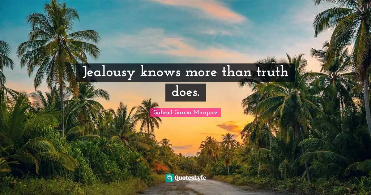 Jealousy knows more than truth does.