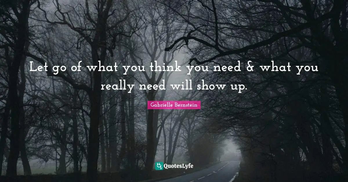 Gabrielle Quotes: "Let go of what you think you need & what you really need will show up."