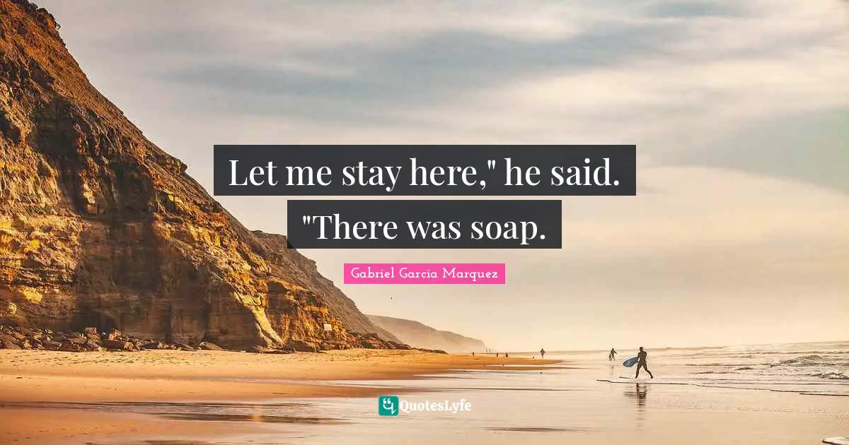 Let me stay here," he said. "There was soap.