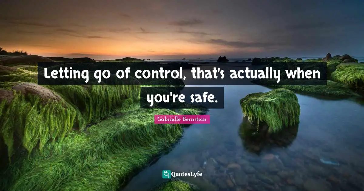 Gabrielle Quotes: "Letting go of control, that's actually when you're safe."