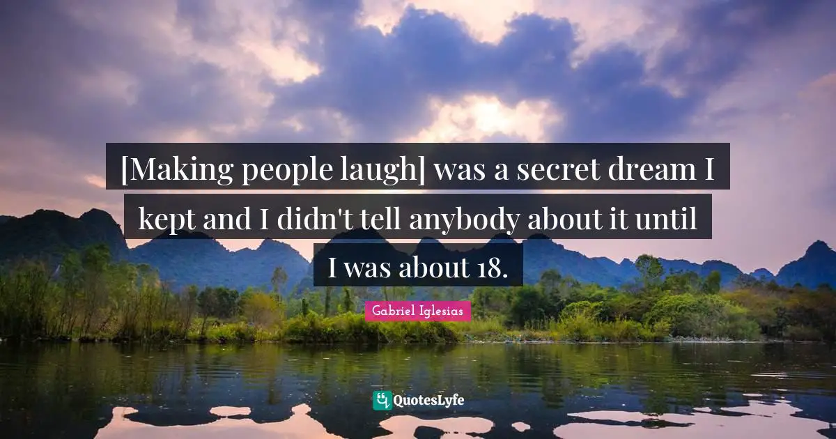 Making People Laugh Quotes: "[Making people laugh] was a secret dream I kept and I didn't tell anybody about it until I was about 18."