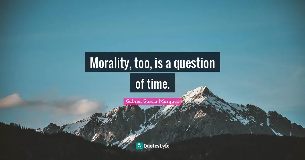 Morality, too, is a question of time.