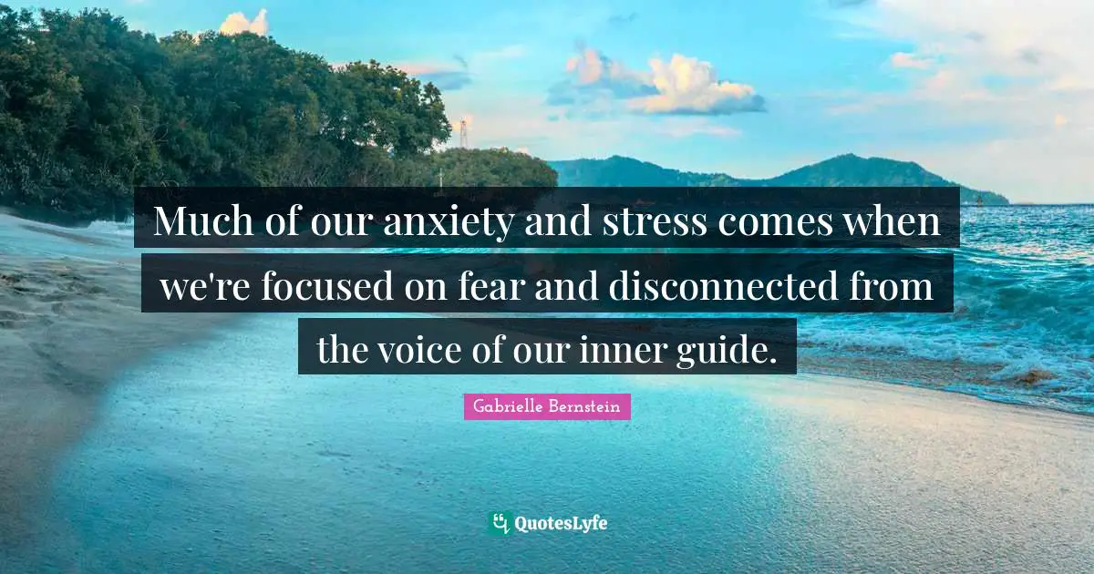 Gabrielle Quotes: "Much of our anxiety and stress comes when we're focused on fear and disconnected from the voice of our inner guide."