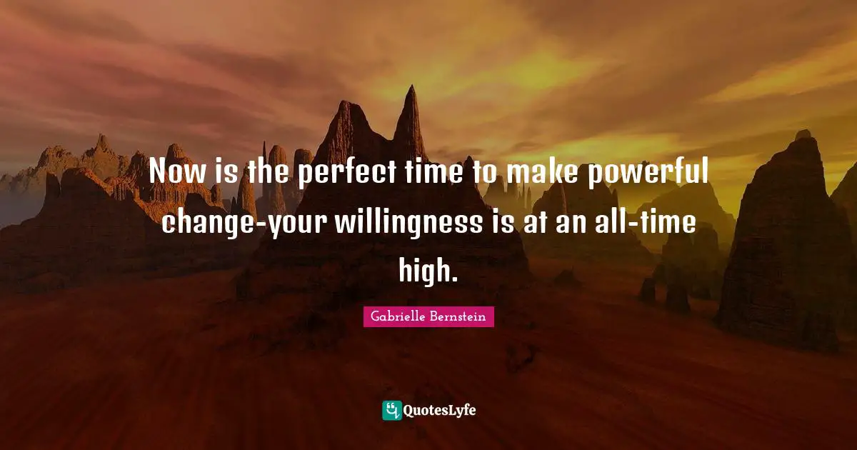 Gabrielle Quotes: "Now is the perfect time to make powerful change-your willingness is at an all-time high."
