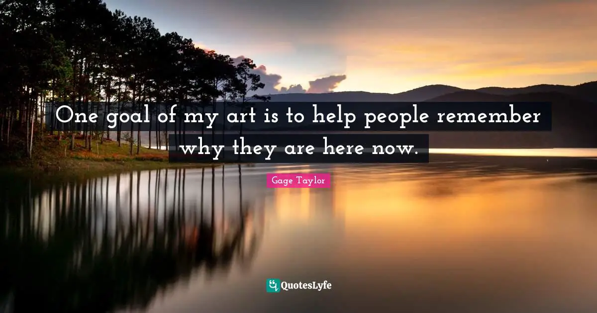 One goal of my art is to help people remember why they are here now.