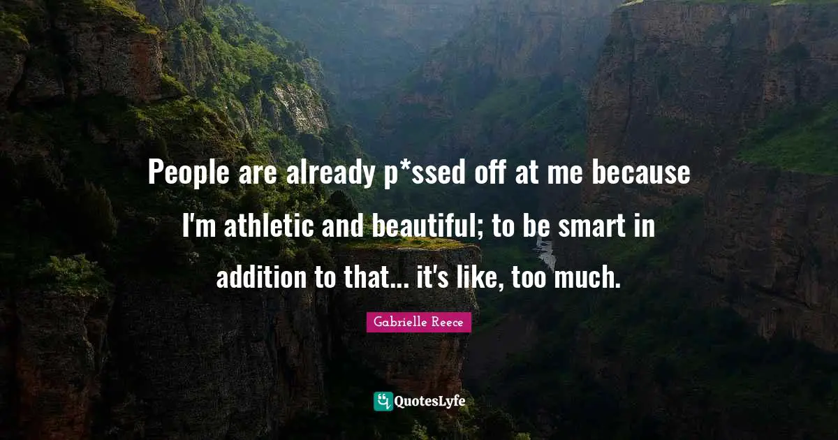 People are already p*ssed off at me because I'm athletic and beautiful; to be smart in addition to that... it's like, too much.