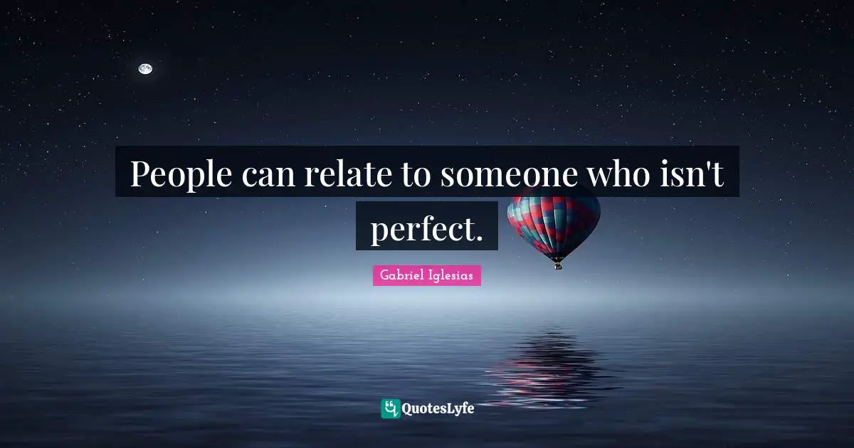 People can relate to someone who isn't perfect.
