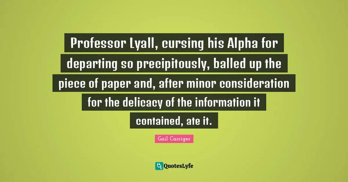 Professor Lyall, cursing his Alpha for departing so precipitously, balled up the piece of paper and, after minor consideration for the delicacy of the information it contained, ate it.