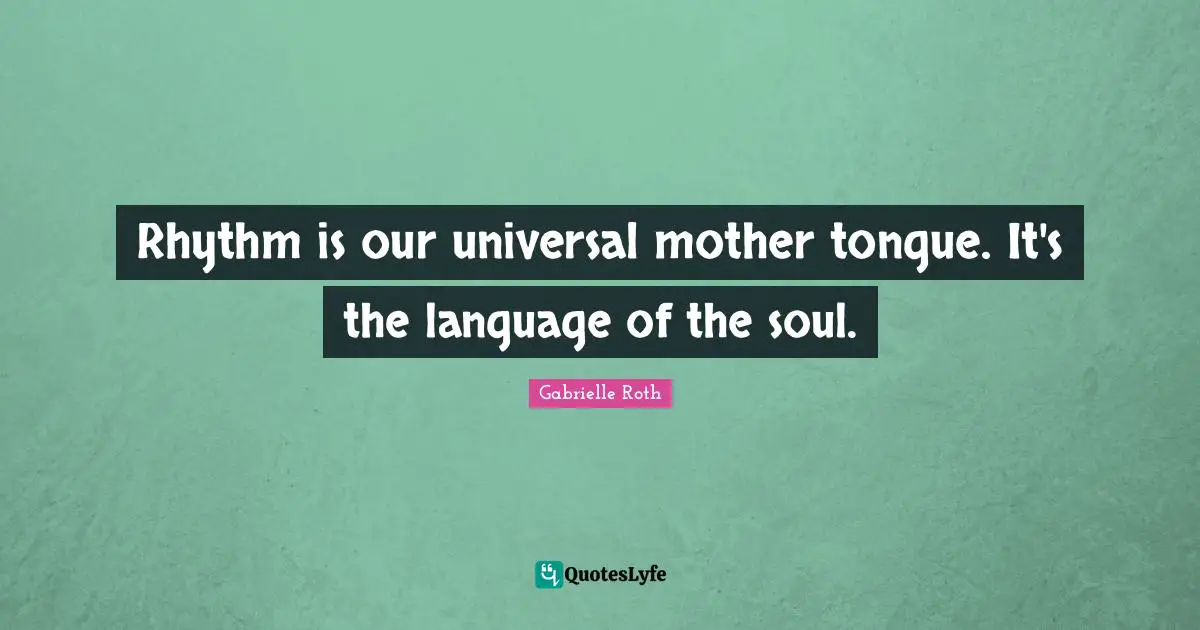 Rhythm Quotes: "Rhythm is our universal mother tongue. It's the language of the soul."