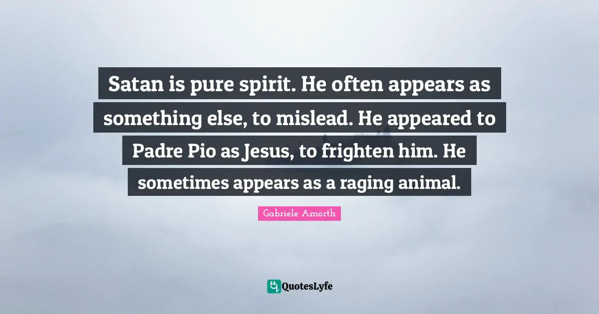 Satan is pure spirit. He often appears as something else, to mislead. He appeared to Padre Pio as Jesus, to frighten him. He sometimes appears as a raging animal.