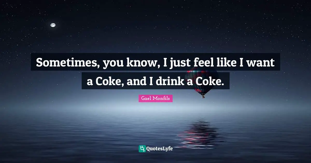 Sometimes, you know, I just feel like I want a Coke, and I drink a Coke.