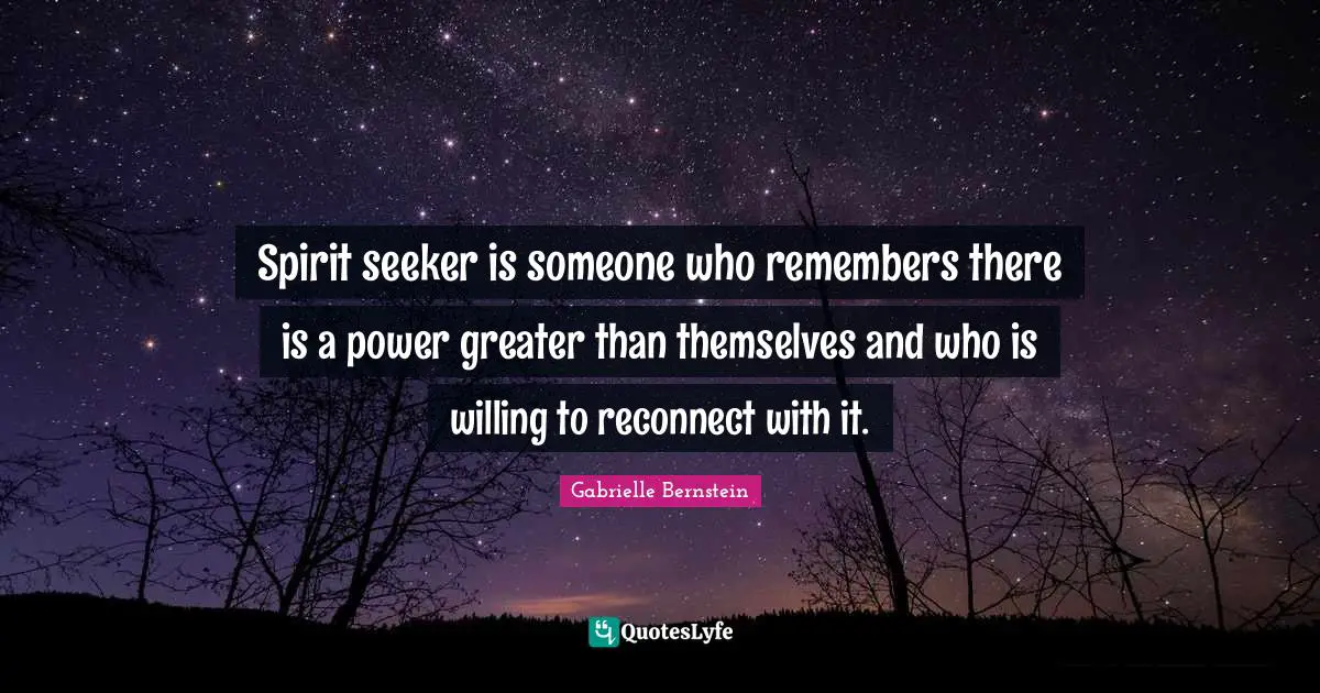 Spirit seeker is someone who remembers there is a power greater than themselves and who is willing to reconnect with it.