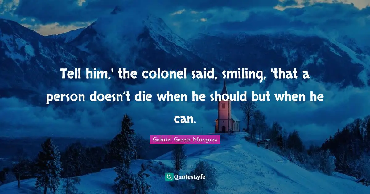 Tell him,' the colonel said, smiling, 'that a person doesn’t die when he should but when he can.