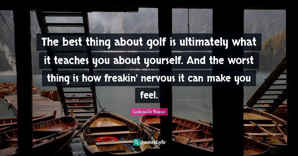 The best thing about golf is ultimately what it teaches you about yourself. And the worst thing is how freakin' nervous it can make you feel.