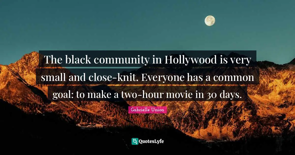 The black community in Hollywood is very small and close-knit. Everyone has a common goal: to make a two-hour movie in 30 days.