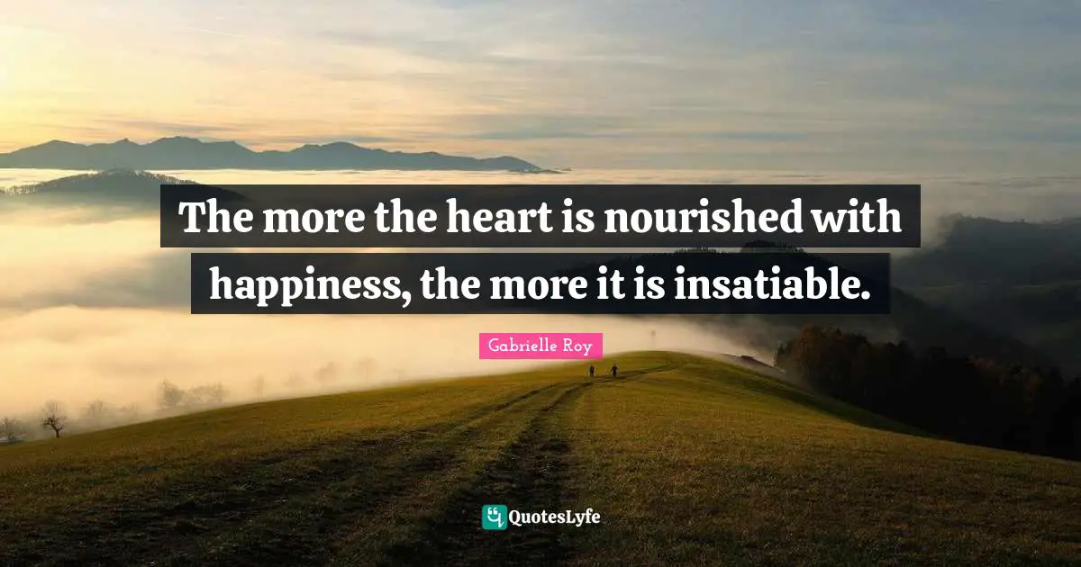 Gabrielle Quotes: "The more the heart is nourished with happiness, the more it is insatiable."