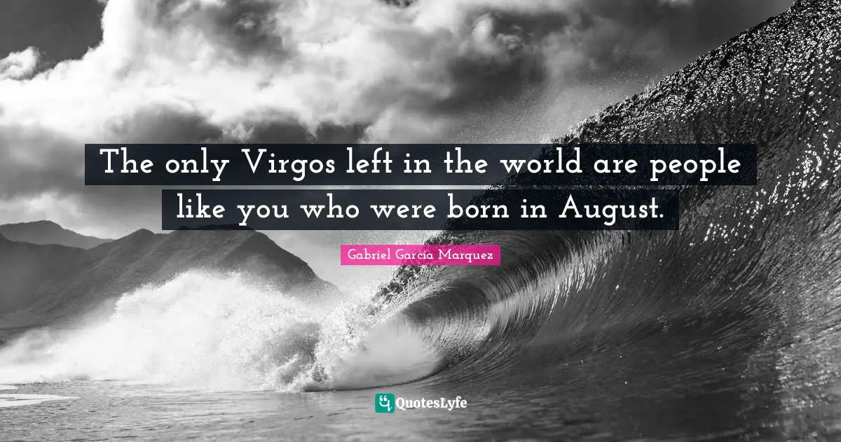 The only Virgos left in the world are people like you who were born in August.