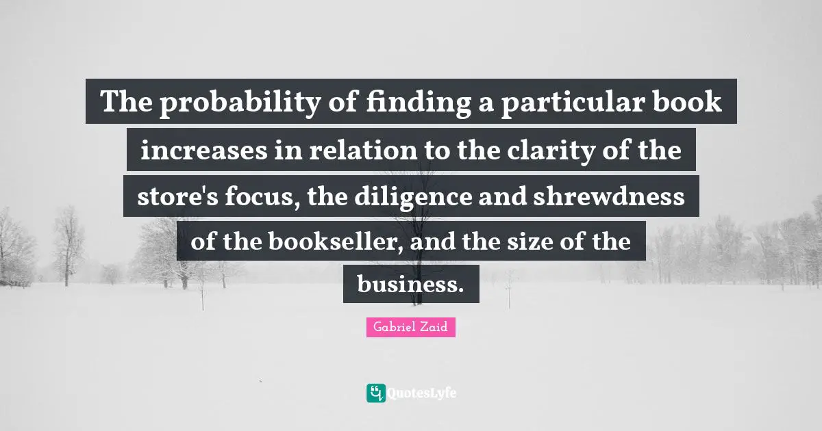 The probability of finding a particular book increases in relation to the clarity of the store's focus, the diligence and shrewdness of the bookseller, and the size of the business.