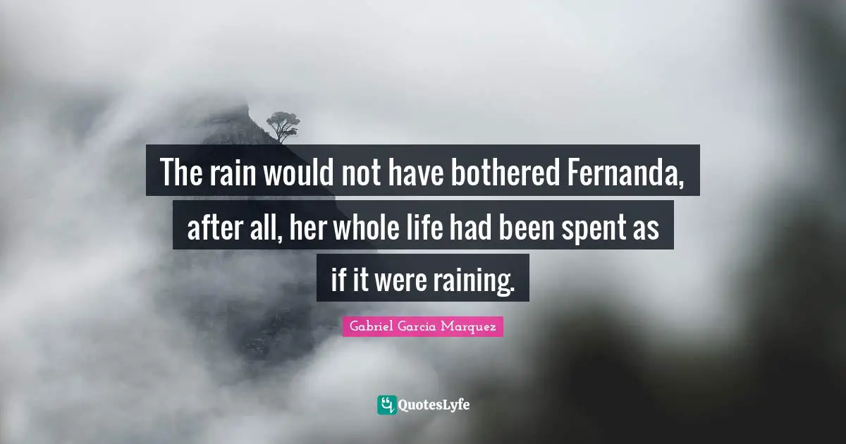 The rain would not have bothered Fernanda, after all, her whole life had been spent as if it were raining.