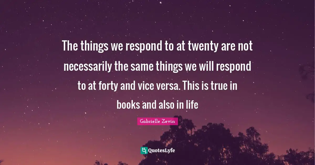 The things we respond to at twenty are not necessarily the same things we will respond to at forty and vice versa. This is true in books and also in life
