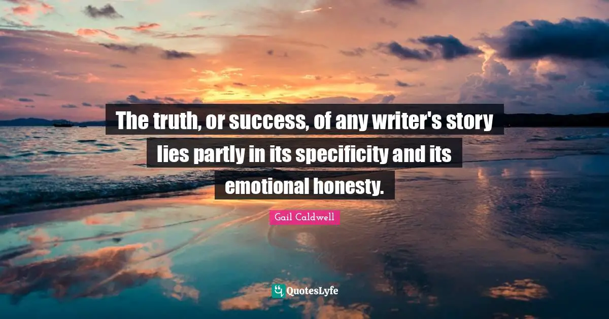 Specificity Quotes: "The truth, or success, of any writer's story lies partly in its specificity and its emotional honesty."