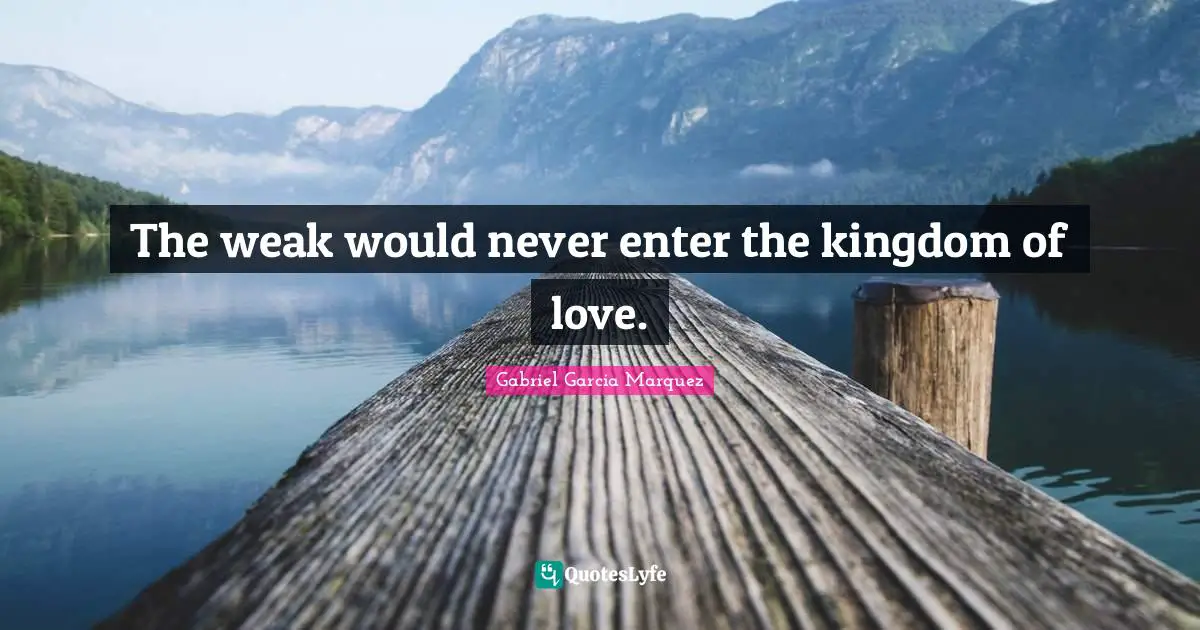 The weak would never enter the kingdom of love.
